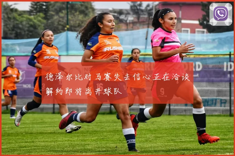 德泽尔比对马赛失去信心正在洽谈解约即将离开球队