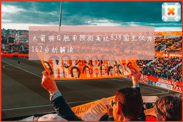 火箭明日胜率预测高达838国王仅为162分析解读