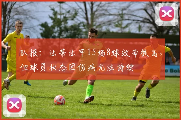 队报：法蒂法甲15场8球效率很高，但球员状态因伤病无法持续