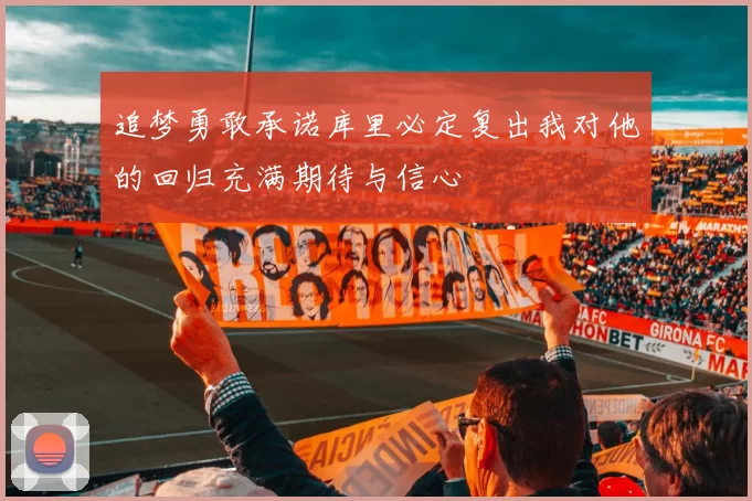 追梦勇敢承诺库里必定复出我对他的回归充满期待与信心
