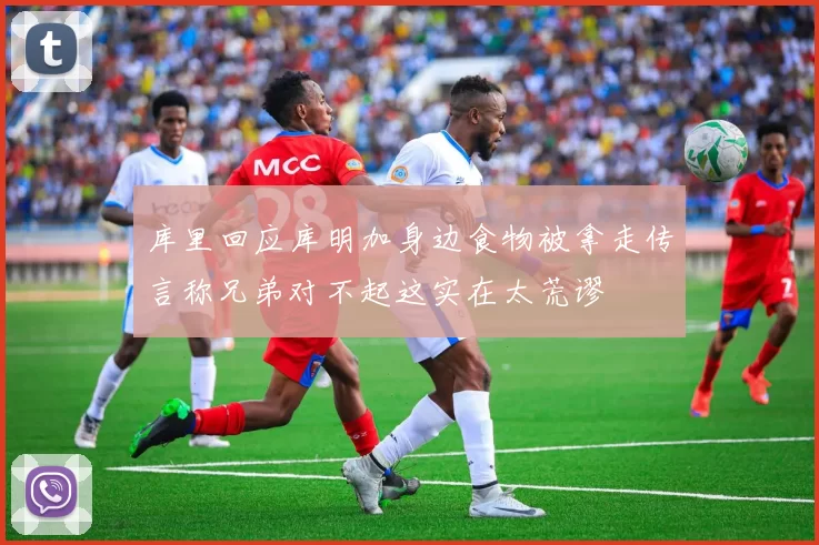 库里回应库明加身边食物被拿走传言称兄弟对不起这实在太荒谬