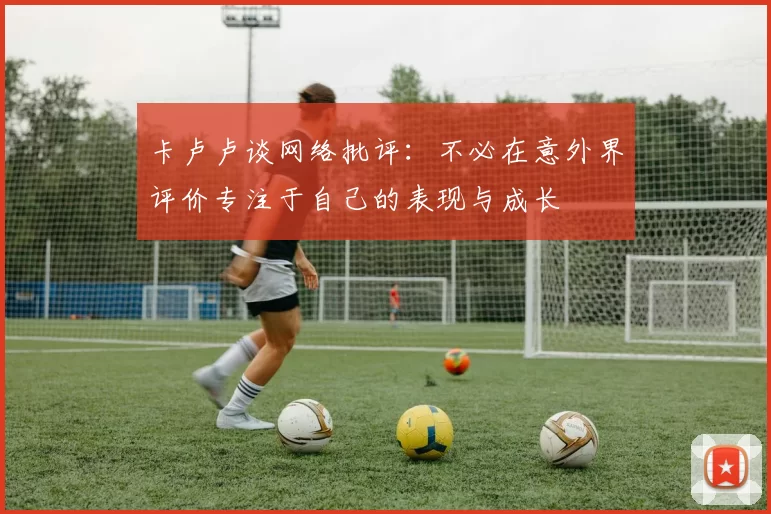 卡卢卢谈网络批评：不必在意外界评价专注于自己的表现与成长