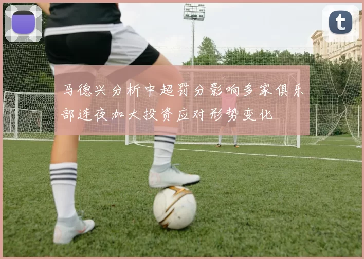马德兴分析中超罚分影响多家俱乐部连夜加大投资应对形势变化