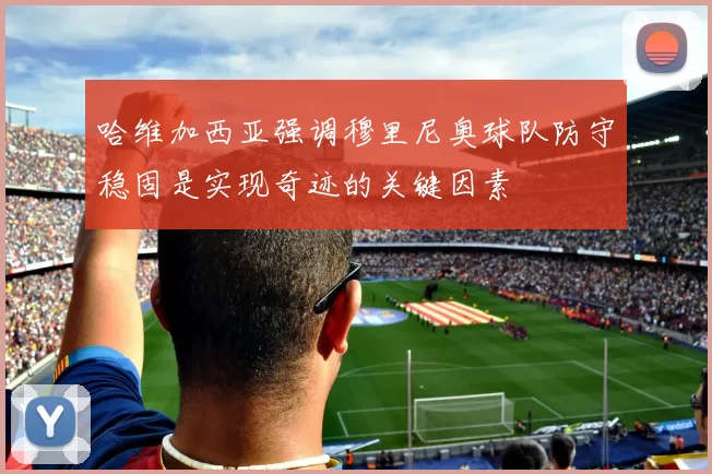 哈维加西亚强调穆里尼奥球队防守稳固是实现奇迹的关键因素