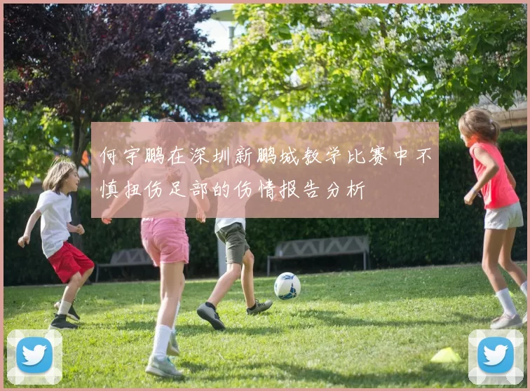何宇鹏在深圳新鹏城教学比赛中不慎扭伤足部的伤情报告分析