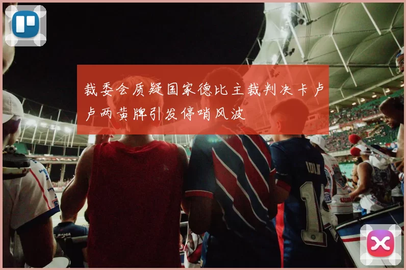 裁委会质疑国家德比主裁判决卡卢卢两黄牌引发停哨风波